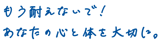 もう耐えないで！あなたの心と体を大切に。