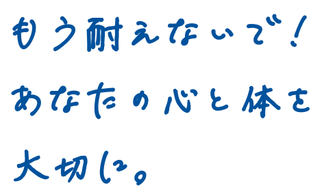 もう耐えないで！あなたの心と体を大切に。