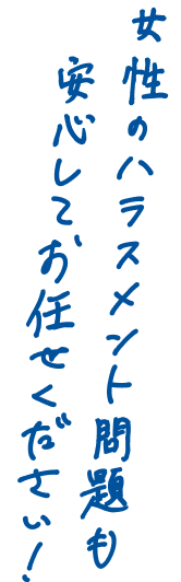 女性のハラスメント問題も安心してお任せください！